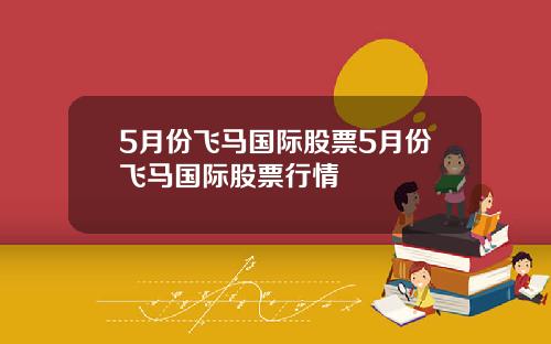 5月份飞马国际股票5月份飞马国际股票行情
