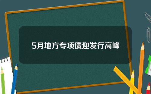 5月地方专项债迎发行高峰