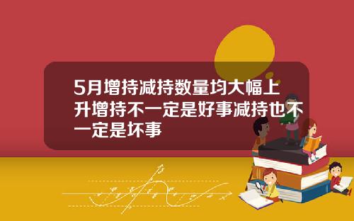 5月增持减持数量均大幅上升增持不一定是好事减持也不一定是坏事