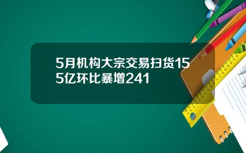 5月机构大宗交易扫货155亿环比暴增241