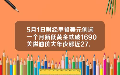 5月1日财经早餐美元创逾一个月新低黄金跌破1690关隘油价大年夜涨近27.