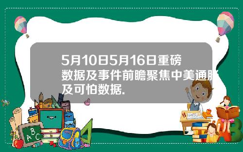 5月10日5月16日重磅数据及事件前瞻聚焦中美通胀及可怕数据.