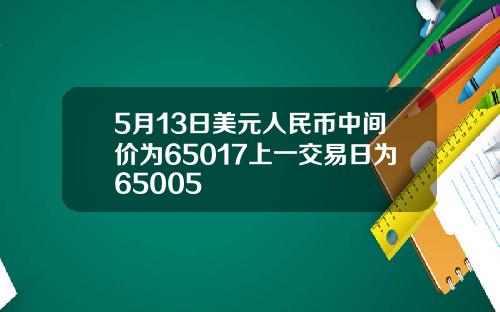 5月13日美元人民币中间价为65017上一交易日为65005