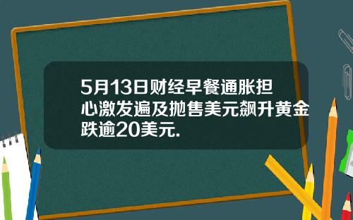 5月13日财经早餐通胀担心激发遍及抛售美元飙升黄金跌逾20美元.