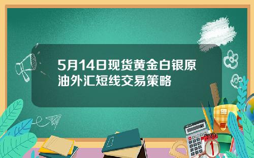 5月14日现货黄金白银原油外汇短线交易策略