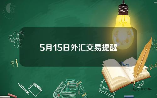 5月15日外汇交易提醒