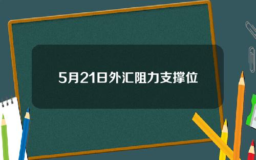 5月21日外汇阻力支撑位
