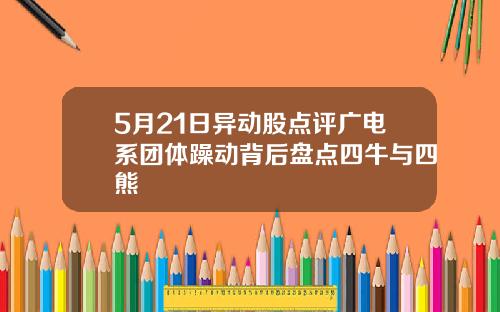 5月21日异动股点评广电系团体躁动背后盘点四牛与四熊