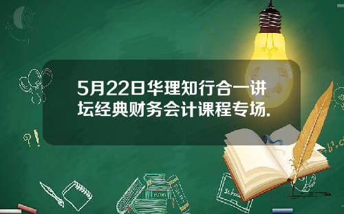 5月22日华理知行合一讲坛经典财务会计课程专场.