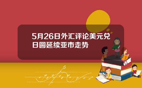 5月26日外汇评论美元兑日圆延续亚市走势