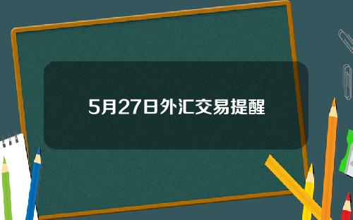 5月27日外汇交易提醒