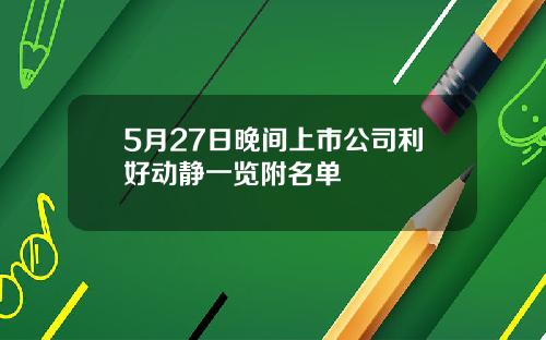 5月27日晚间上市公司利好动静一览附名单