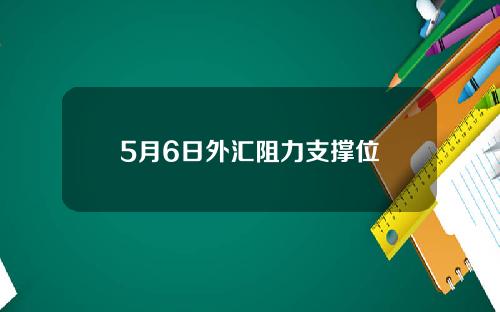 5月6日外汇阻力支撑位