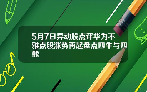 5月7日异动股点评华为不雅点股涨势再起盘点四牛与四熊