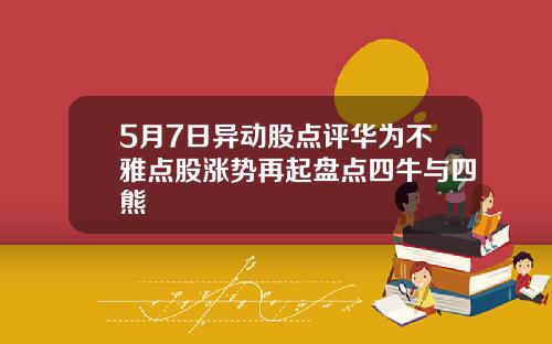 5月7日异动股点评华为不雅点股涨势再起盘点四牛与四熊