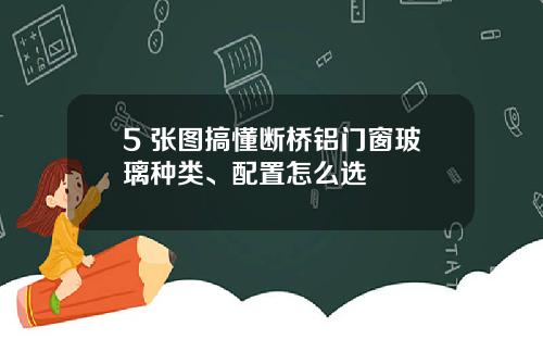 5 张图搞懂断桥铝门窗玻璃种类、配置怎么选
