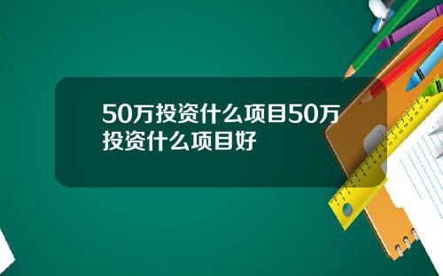 50万投资什么项目50万投资什么项目好