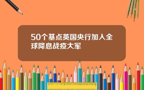 50个基点英国央行加入全球降息战疫大军