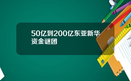 50亿到200亿东亚新华资金谜团