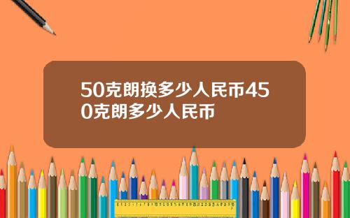 50克朗换多少人民币450克朗多少人民币