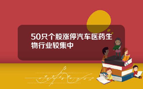 50只个股涨停汽车医药生物行业较集中