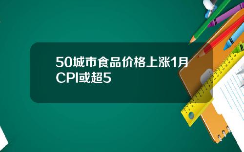 50城市食品价格上涨1月CPI或超5