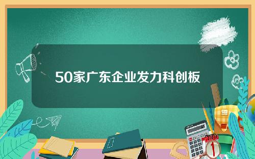 50家广东企业发力科创板