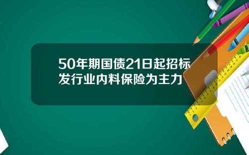 50年期国债21日起招标发行业内料保险为主力
