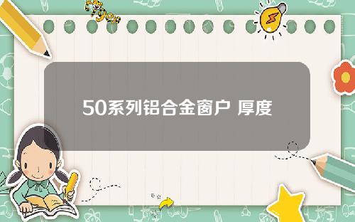 50系列铝合金窗户 厚度