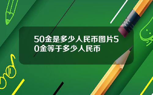 50金是多少人民币图片50金等于多少人民币