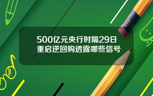 500亿元央行时隔29日重启逆回购透露哪些信号