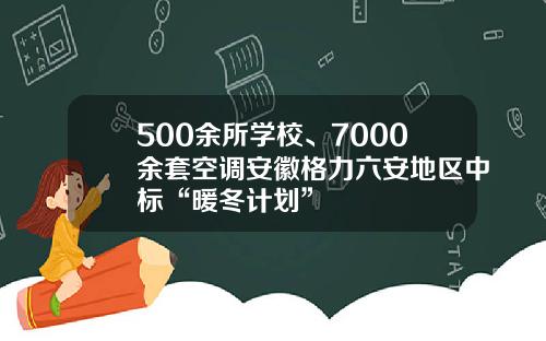 500余所学校、7000余套空调安徽格力六安地区中标“暖冬计划”