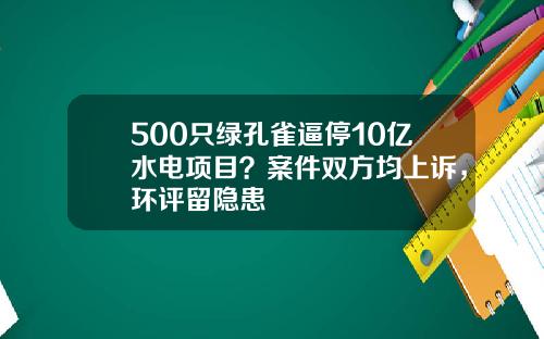 500只绿孔雀逼停10亿水电项目？案件双方均上诉，环评留隐患