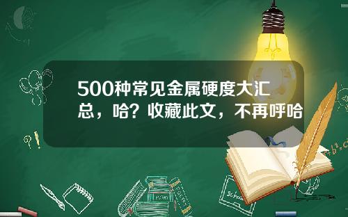 500种常见金属硬度大汇总，哈？收藏此文，不再呼哈