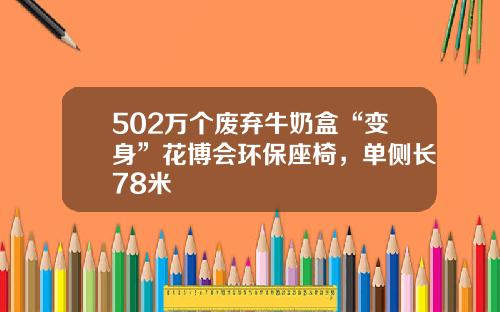 502万个废弃牛奶盒“变身”花博会环保座椅，单侧长78米