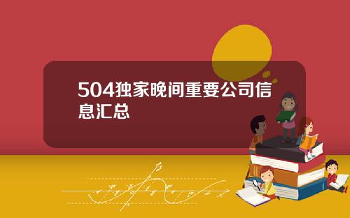 504独家晚间重要公司信息汇总