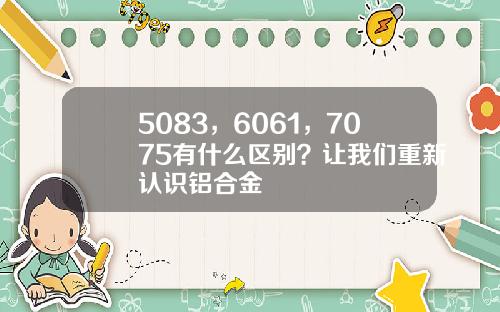 5083，6061，7075有什么区别？让我们重新认识铝合金
