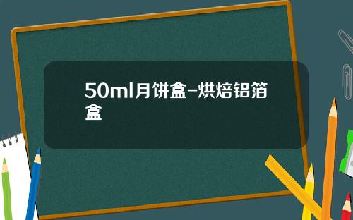 50ml月饼盒-烘焙铝箔盒