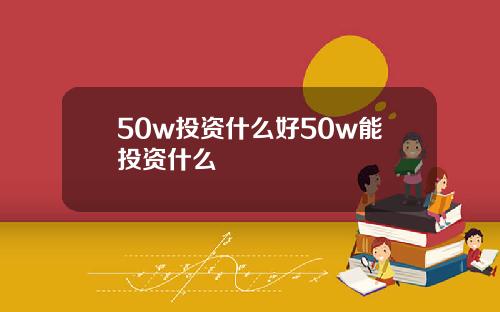 50w投资什么好50w能投资什么