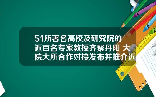 51所著名高校及研究院的近百名专家教授齐聚丹阳 大院大所合作对接发布并推介近200项最新科技成果