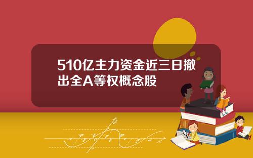 510亿主力资金近三日撤出全A等权概念股