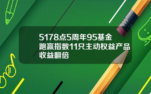 5178点5周年95基金跑赢指数11只主动权益产品收益翻倍
