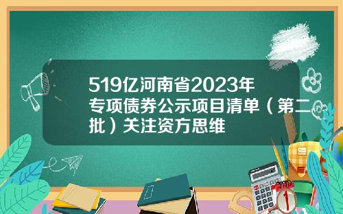 519亿河南省2023年专项债券公示项目清单（第二批）关注资方思维