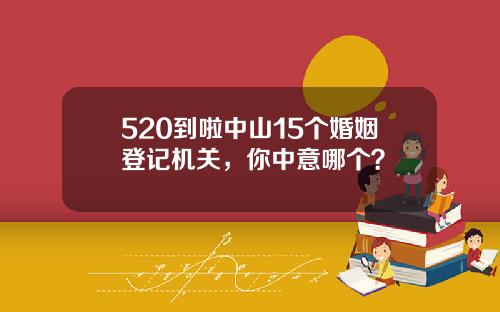 520到啦中山15个婚姻登记机关，你中意哪个？
