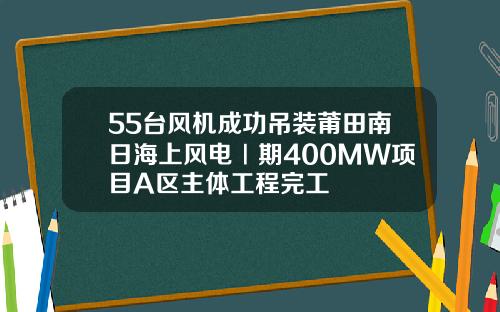 55台风机成功吊装莆田南日海上风电Ⅰ期400MW项目A区主体工程完工
