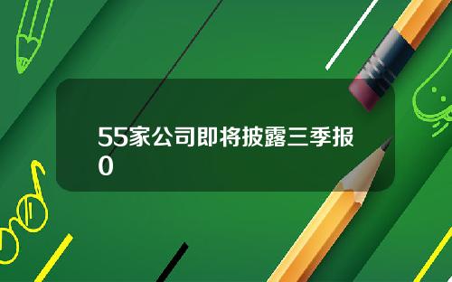 55家公司即将披露三季报0