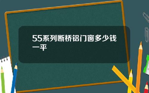 55系列断桥铝门窗多少钱一平