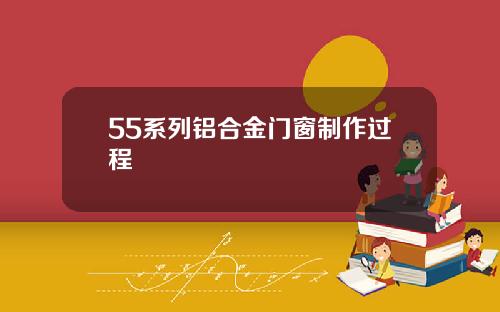 55系列铝合金门窗制作过程