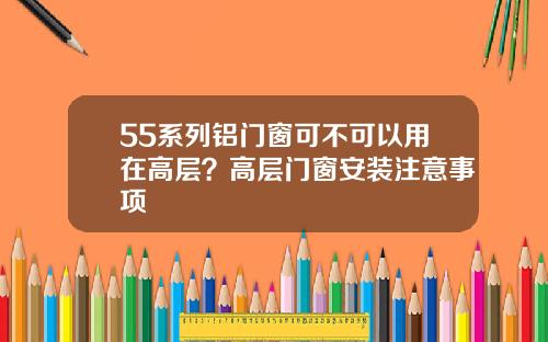 55系列铝门窗可不可以用在高层？高层门窗安装注意事项