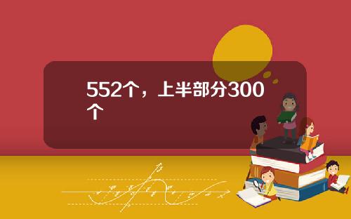 552个，上半部分300个